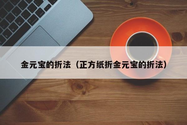 金元宝的折法（正方纸折金元宝的折法）